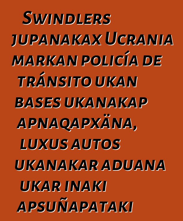 Swindlers jupanakax Ucrania markan policía de tránsito ukan bases ukanakap apnaqapxäna, luxus autos ukanakar aduana ukar inaki apsuñapataki