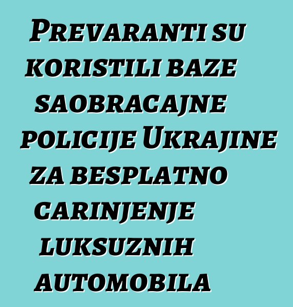 Prevaranti su koristili baze saobraćajne policije Ukrajine za besplatno carinjenje luksuznih automobila
