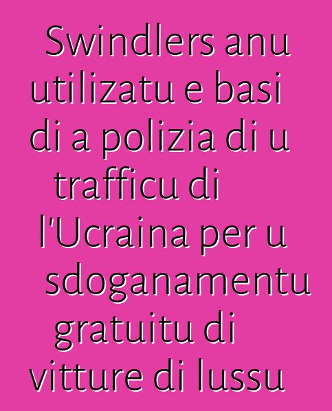 Swindlers anu utilizatu e basi di a polizia di u trafficu di l'Ucraina per u sdoganamentu gratuitu di vitture di lussu