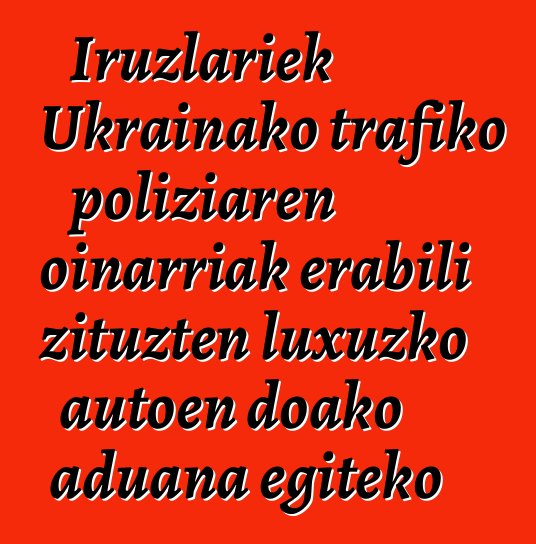 Iruzlariek Ukrainako trafiko poliziaren oinarriak erabili zituzten luxuzko autoen doako aduana egiteko