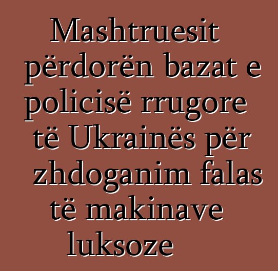 Mashtruesit përdorën bazat e policisë rrugore të Ukrainës për zhdoganim falas të makinave luksoze