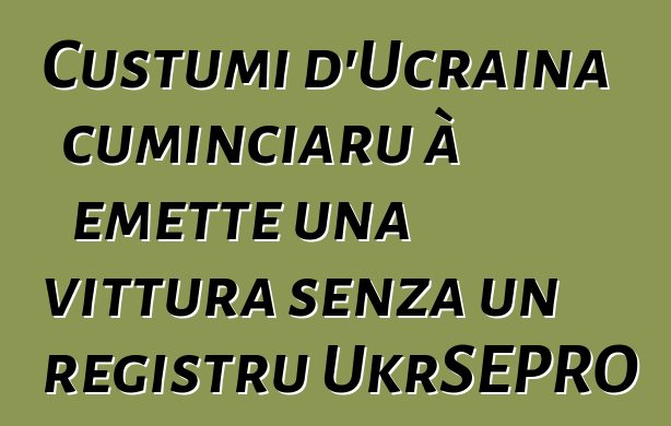 Custumi d'Ucraina cuminciaru à emette una vittura senza un registru UkrSEPRO