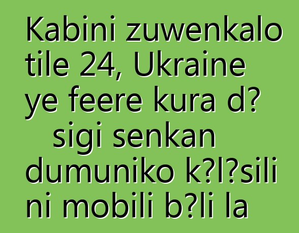 Kabini zuwɛnkalo tile 24, Ukraine ye fɛɛrɛ kura dɔ sigi senkan dumuniko kɔlɔsili ni mobili bɔli la