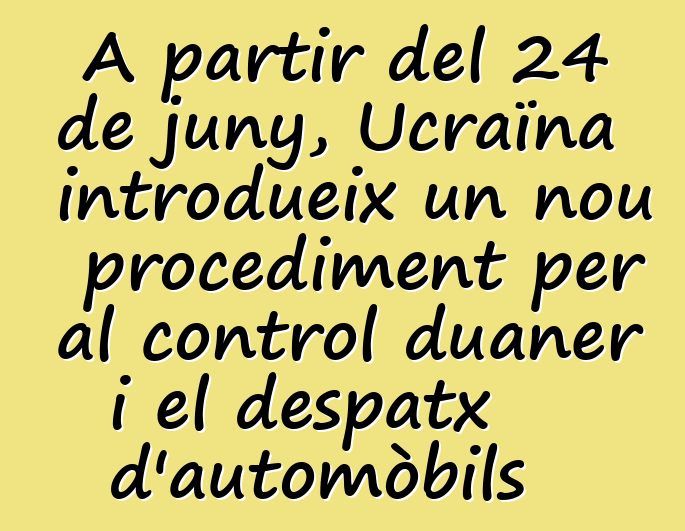 A partir del 24 de juny, Ucraïna introdueix un nou procediment per al control duaner i el despatx d'automòbils