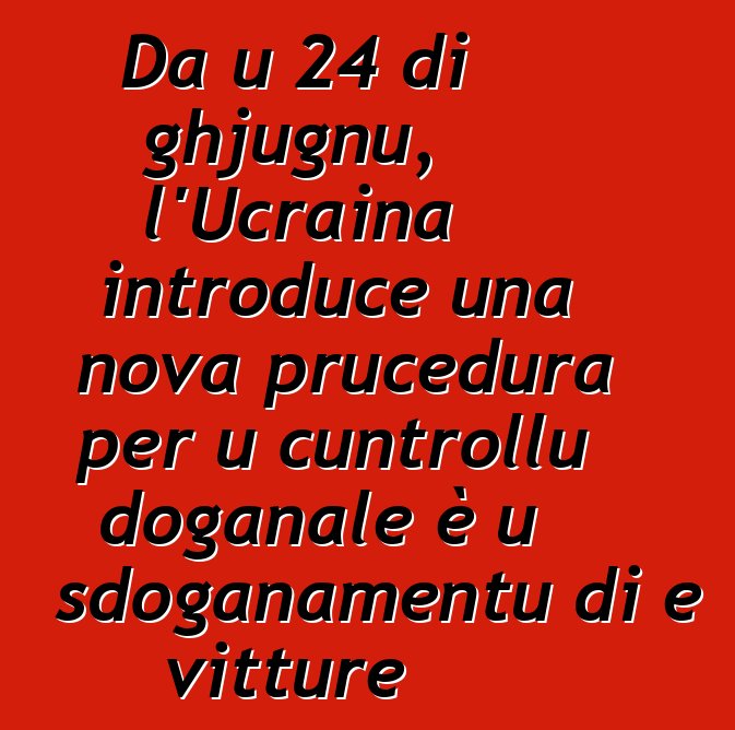 Da u 24 di ghjugnu, l'Ucraina introduce una nova prucedura per u cuntrollu doganale è u sdoganamentu di e vitture