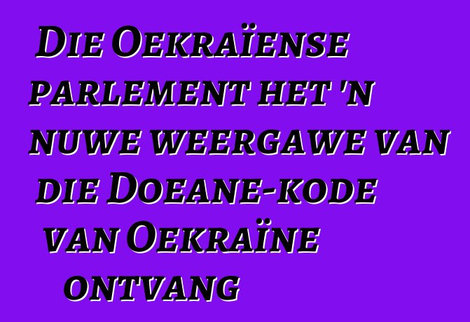 Die Oekraïense parlement het 'n nuwe weergawe van die Doeane-kode van Oekraïne ontvang