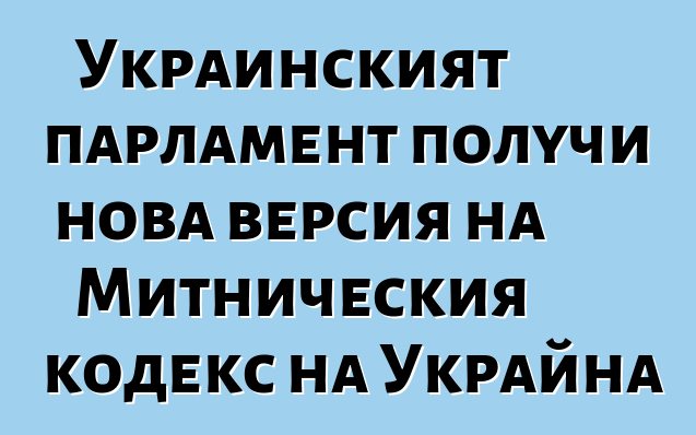 Украинският парламент получи нова версия на Митническия кодекс на Украйна