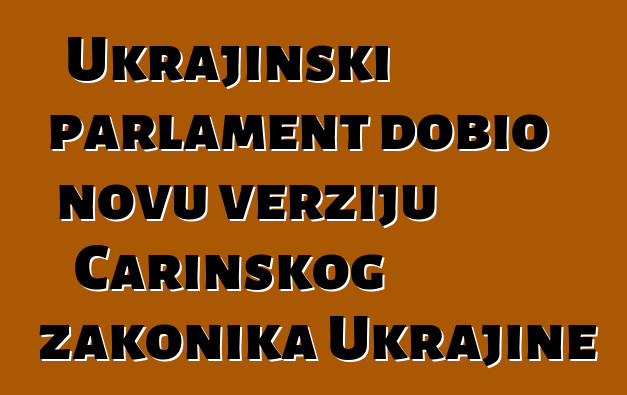 Ukrajinski parlament dobio novu verziju Carinskog zakonika Ukrajine