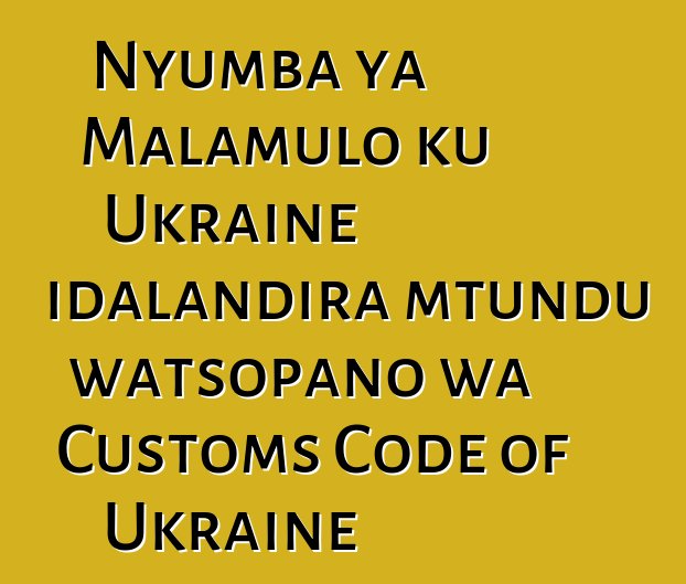 Nyumba ya Malamulo ku Ukraine idalandira mtundu watsopano wa Customs Code of Ukraine