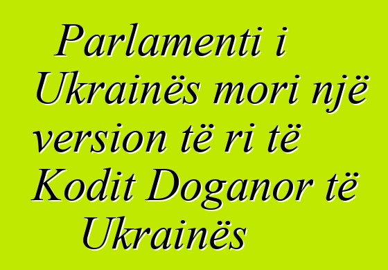 Parlamenti i Ukrainës mori një version të ri të Kodit Doganor të Ukrainës