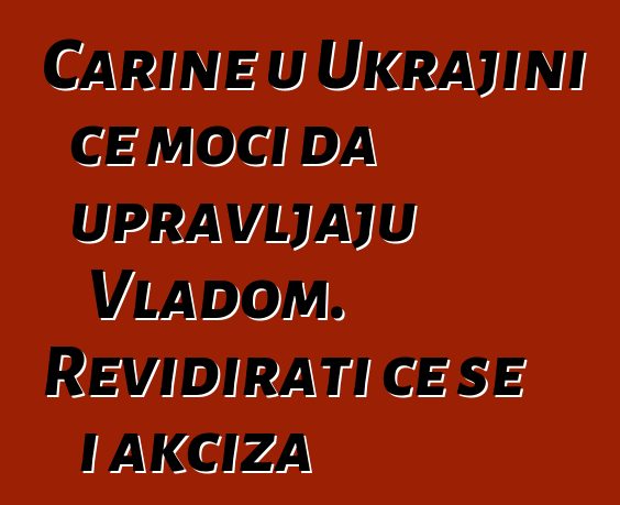 Carine u Ukrajini će moći da upravljaju Vladom. Revidirati će se i akciza