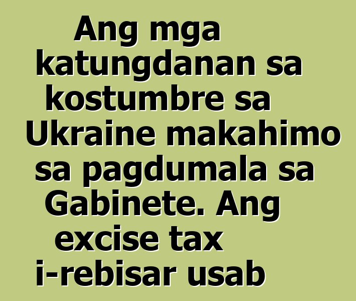 Ang mga katungdanan sa kostumbre sa Ukraine makahimo sa pagdumala sa Gabinete. Ang excise tax i-rebisar usab