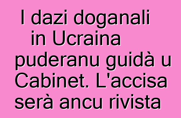 I dazi doganali in Ucraina puderanu guidà u Cabinet. L'accisa serà ancu rivista