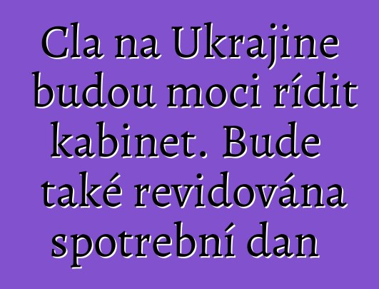 Cla na Ukrajině budou moci řídit kabinet. Bude také revidována spotřební daň