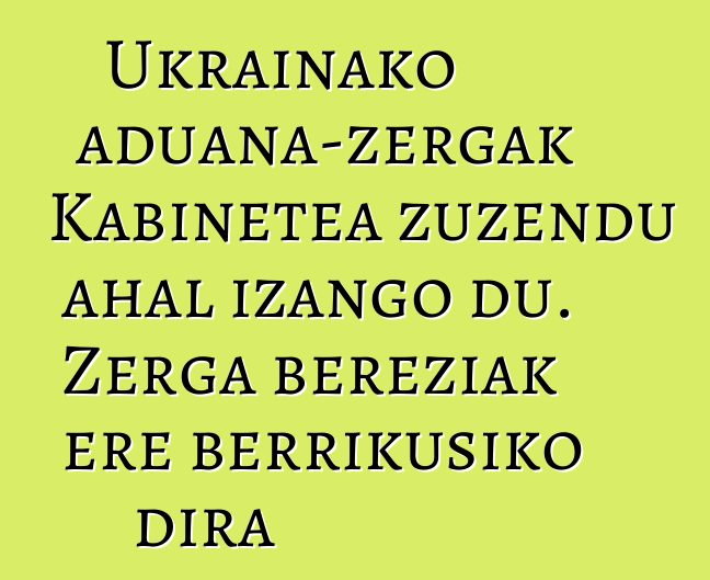 Ukrainako aduana-zergak Kabinetea zuzendu ahal izango du. Zerga bereziak ere berrikusiko dira