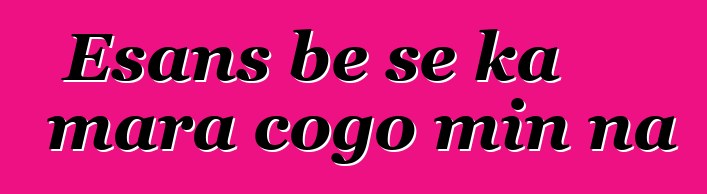Esans bɛ se ka mara cogo min na