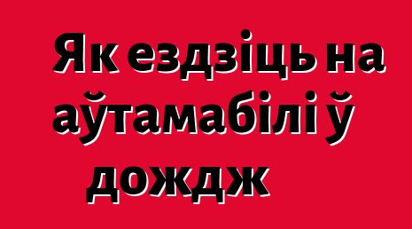 Як ездзіць на аўтамабілі ў дождж