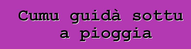 Cumu guidà sottu a pioggia