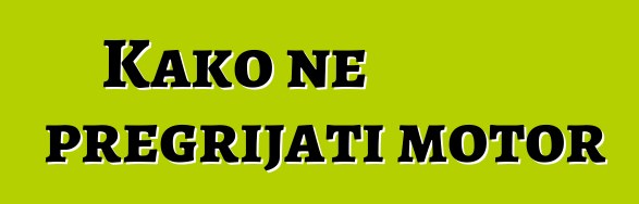 Kako ne pregrijati motor