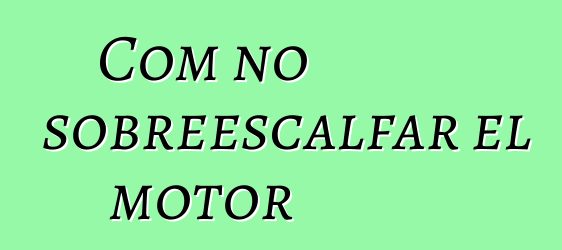 Com no sobreescalfar el motor