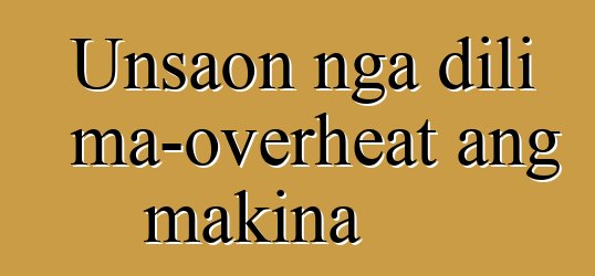 Unsaon nga dili ma-overheat ang makina