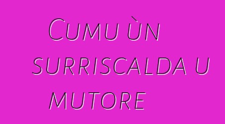 Cumu ùn surriscalda u mutore