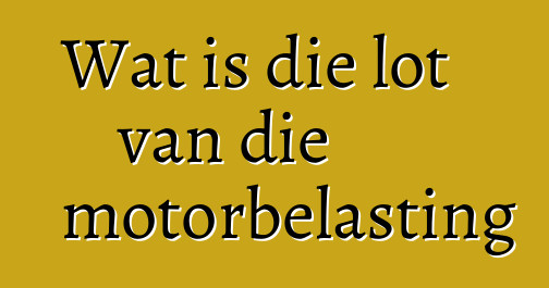 Wat is die lot van die motorbelasting