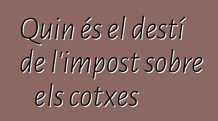 Quin és el destí de l'impost sobre els cotxes