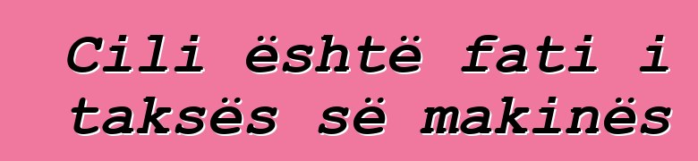 Cili është fati i taksës së makinës