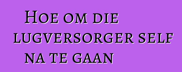 Hoe om die lugversorger self na te gaan