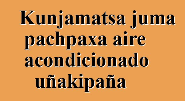Kunjamatsa juma pachpaxa aire acondicionado uñakipaña