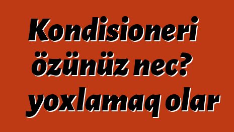 Kondisioneri özünüz necə yoxlamaq olar
