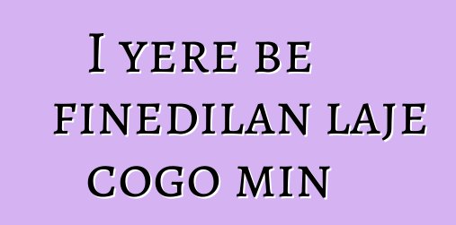 I yɛrɛ bɛ fiɲɛdilan lajɛ cogo min