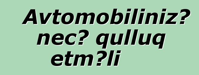 Avtomobilinizə necə qulluq etməli