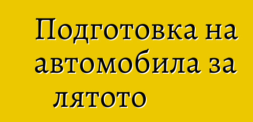 Подготовка на автомобила за лятото