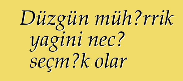 Düzgün mühərrik yağını necə seçmək olar