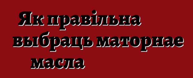 Як правільна выбраць маторнае масла