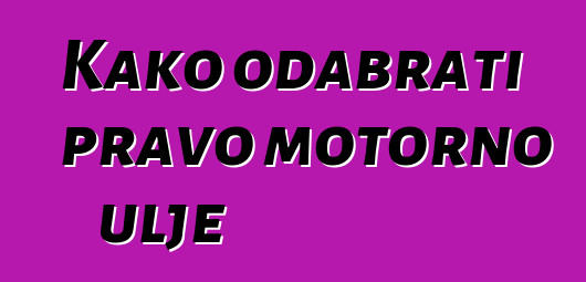 Kako odabrati pravo motorno ulje