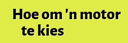 Hoe om 'n motor te kies