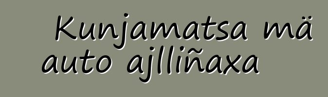 Kunjamatsa mä auto ajlliñaxa