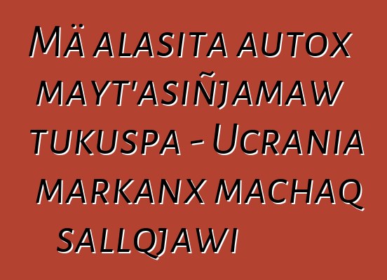 Mä alasita autox mayt’asiñjamaw tukuspa - Ucrania markanx machaq sallqjawi