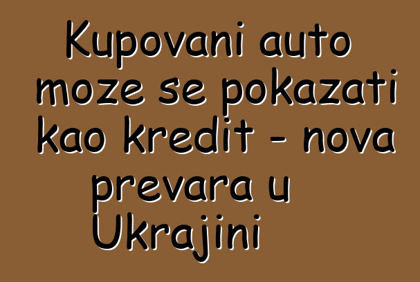 Kupovani auto može se pokazati kao kredit - nova prevara u Ukrajini