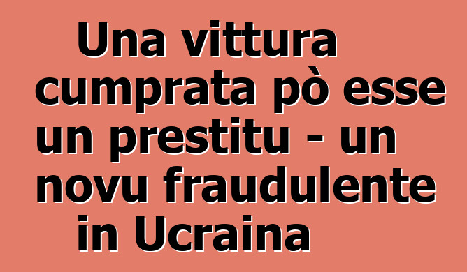 Una vittura cumprata pò esse un prestitu - un novu fraudulente in Ucraina