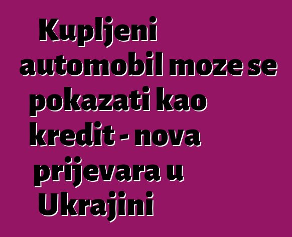 Kupljeni automobil može se pokazati kao kredit - nova prijevara u Ukrajini