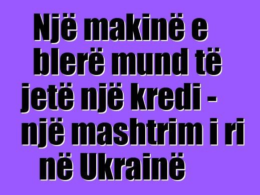 Një makinë e blerë mund të jetë një kredi - një mashtrim i ri në Ukrainë
