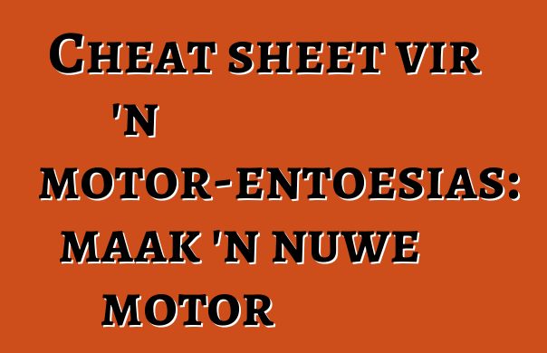 Cheat sheet vir 'n motor-entoesias: maak 'n nuwe motor