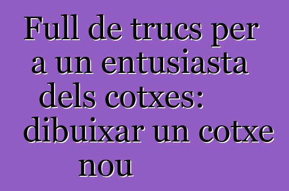 Full de trucs per a un entusiasta dels cotxes: dibuixar un cotxe nou