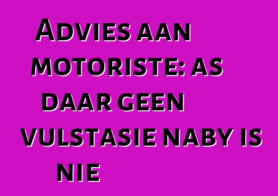 Advies aan motoriste: as daar geen vulstasie naby is nie