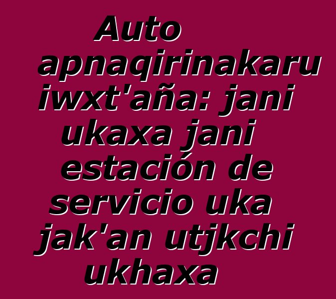 Auto apnaqirinakaru iwxt’aña: jani ukaxa jani estación de servicio uka jak’an utjkchi ukhaxa