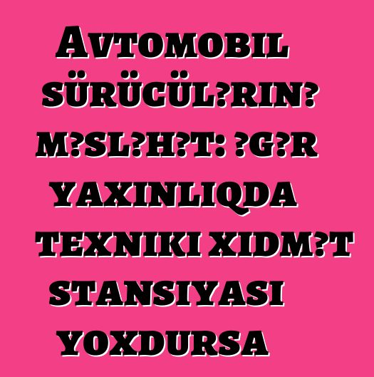 Avtomobil sürücülərinə məsləhət: əgər yaxınlıqda texniki xidmət stansiyası yoxdursa